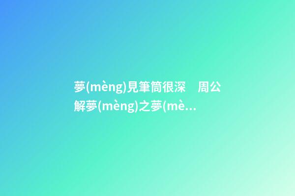 夢(mèng)見筆筒很深　周公解夢(mèng)之夢(mèng)到筆筒很深
